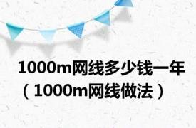 1000m网线多少钱一年（1000m网线做法）