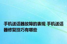 手机送话器故障的表现 手机送话器修复技巧有哪些