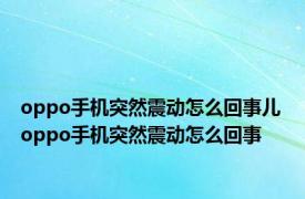 oppo手机突然震动怎么回事儿 oppo手机突然震动怎么回事