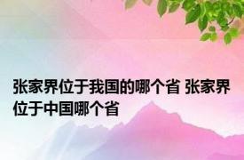 张家界位于我国的哪个省 张家界位于中国哪个省