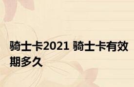 骑士卡2021 骑士卡有效期多久