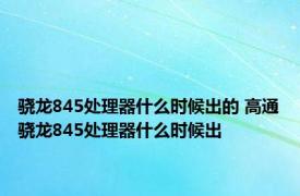 骁龙845处理器什么时候出的 高通骁龙845处理器什么时候出