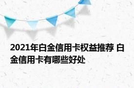 2021年白金信用卡权益推荐 白金信用卡有哪些好处