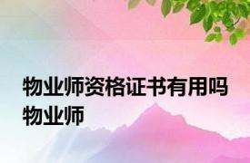 物业师资格证书有用吗 物业师 