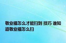 敬业福怎么才能扫到 技巧 谁知道敬业福怎么扫