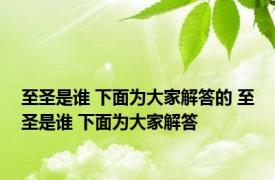 至圣是谁 下面为大家解答的 至圣是谁 下面为大家解答