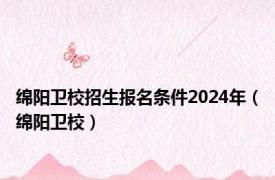 绵阳卫校招生报名条件2024年（绵阳卫校）