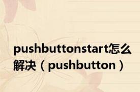 pushbuttonstart怎么解决（pushbutton）