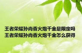 王者荣耀孙尚香火炮千金是限定吗 王者荣耀孙尚香火炮千金怎么获得