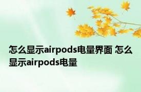 怎么显示airpods电量界面 怎么显示airpods电量