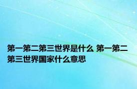 第一第二第三世界是什么 第一第二第三世界国家什么意思