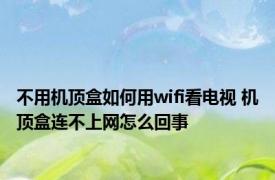 不用机顶盒如何用wifi看电视 机顶盒连不上网怎么回事