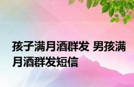 孩子满月酒群发 男孩满月酒群发短信