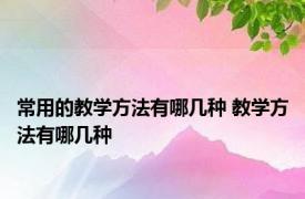 常用的教学方法有哪几种 教学方法有哪几种