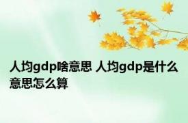 人均gdp啥意思 人均gdp是什么意思怎么算