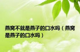 燕窝不就是燕子的口水吗（燕窝是燕子的口水吗）