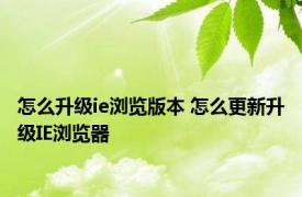 怎么升级ie浏览版本 怎么更新升级IE浏览器