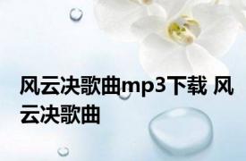 风云决歌曲mp3下载 风云决歌曲 