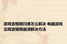 游戏吉格斯闪退怎么解决 电脑游戏出现吉格斯崩溃解决方法