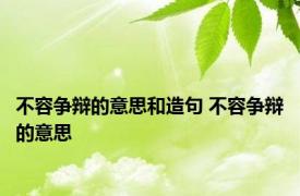 不容争辩的意思和造句 不容争辩的意思