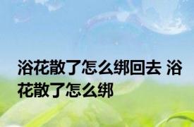 浴花散了怎么绑回去 浴花散了怎么绑