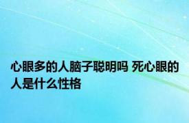 心眼多的人脑子聪明吗 死心眼的人是什么性格