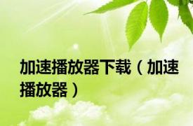 加速播放器下载（加速播放器）