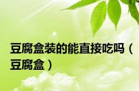 豆腐盒装的能直接吃吗（豆腐盒）