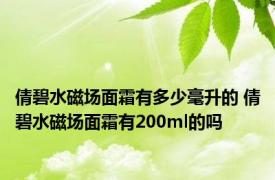 倩碧水磁场面霜有多少毫升的 倩碧水磁场面霜有200ml的吗