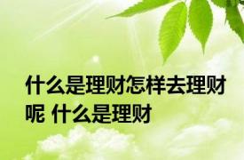 什么是理财怎样去理财呢 什么是理财