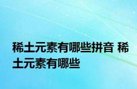 稀土元素有哪些拼音 稀土元素有哪些