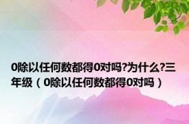 0除以任何数都得0对吗?为什么?三年级（0除以任何数都得0对吗）