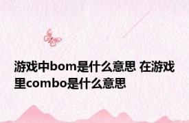 游戏中bom是什么意思 在游戏里combo是什么意思