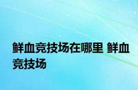 鲜血竞技场在哪里 鲜血竞技场 