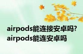 airpods能连接安卓吗? airpods能连安卓吗