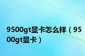 9500gt显卡怎么样（9500gt显卡）