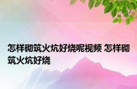 怎样砌筑火炕好烧呢视频 怎样砌筑火炕好烧