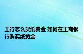 工行怎么买纸黄金 如何在工商银行购买纸黄金