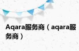 Aqara服务商（aqara服务商）