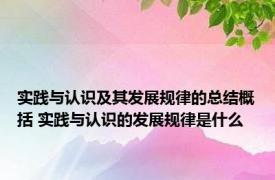 实践与认识及其发展规律的总结概括 实践与认识的发展规律是什么