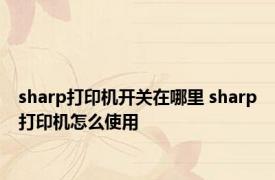 sharp打印机开关在哪里 sharp打印机怎么使用