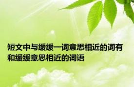 短文中与缓缓一词意思相近的词有 和缓缓意思相近的词语