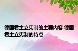 德国君主立宪制的主要内容 德国君主立宪制的特点