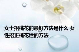 女士招桃花的最好方法是什么 女性招正桃花运的方法