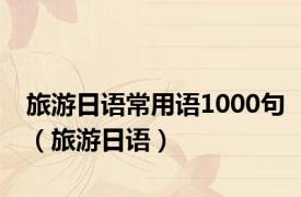 旅游日语常用语1000句（旅游日语）