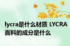 lycra是什么材质 LYCRA面料的成分是什么