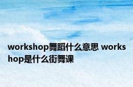 workshop舞蹈什么意思 workshop是什么街舞课