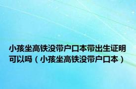 小孩坐高铁没带户口本带出生证明可以吗（小孩坐高铁没带户口本）