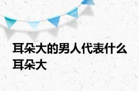 耳朵大的男人代表什么 耳朵大 