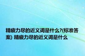 精疲力尽的近义词是什么?(标准答案) 精疲力尽的近义词是什么